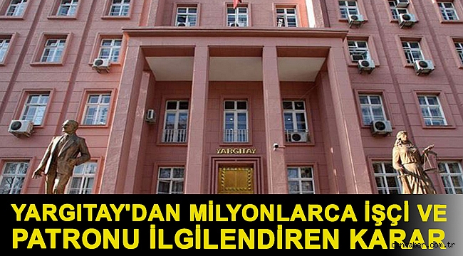 Yargıtay'dan milyonlarca işçi ve patronu ilgilendiren karar