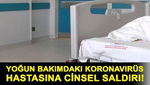 Yoğun bakımdaki koronavirüs hastasına cinsel saldırı!