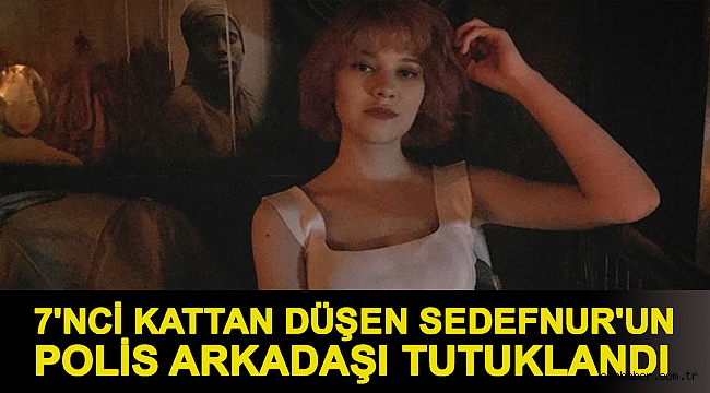 7'nci kattan düşen Sedefnur'un polis arkadaşı tutuklandı