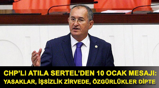 CHP’li Atila Sertel’den 10 Ocak mesajı: Yasaklar, işsizlik zirvede, özgürlükler dipte