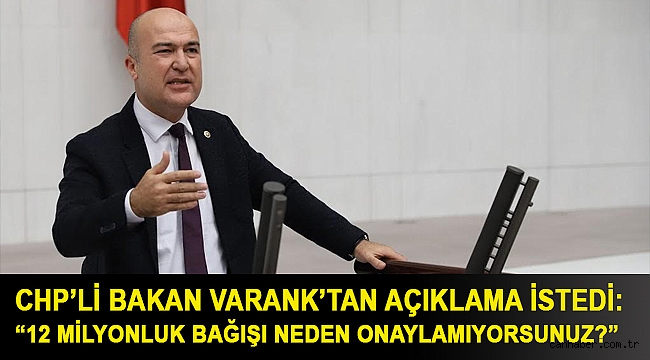 CHP’li Bakan Varank’tan açıklama istedi: “12 milyonluk bağışı neden onaylamıyorsunuz?”