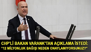 CHP’li Bakan Varank’tan açıklama istedi: “12 milyonluk bağışı neden onaylamıyorsunuz?”