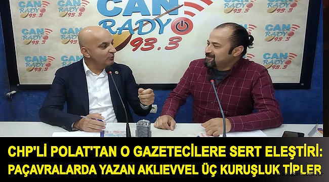CHP'Lİ POLAT'TAN O GAZETECİLERE SERT ELEŞTİRİ:PAÇAVRALARDA YAZAN AKLIEVVEL ÜÇ KURUŞLUK TİPLER