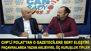CHP'Lİ POLAT'TAN O GAZETECİLERE SERT ELEŞTİRİ:PAÇAVRALARDA YAZAN AKLIEVVEL ÜÇ KURUŞLUK TİPLER