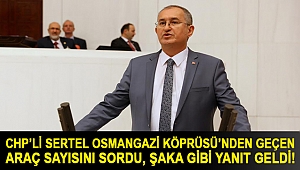 CHP’li Sertel Osmangazi Köprüsü’nden geçen araç sayısını sordu, şaka gibi yanıt geldi!