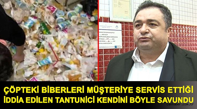 Çöpteki biberleri müşteriye servis ettiği iddia edilen tantunici kendini böyle savundu