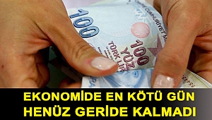 Ekonomide en kötü gün henüz geride kalmadı