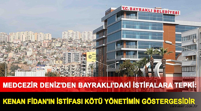 MEDCEZİR DENİZ'DEN BAYRAKLI'DAKİ İSTİFALARA TEPKİ:KENAN FİDAN'IN İSTİFASI KÖTÜ YÖNETİMİN GÖSTERGESİDİR