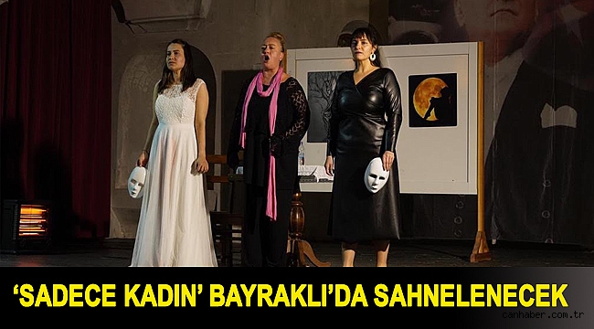 ‘Sadece Kadın’ Bayraklı’da sahnelenecek