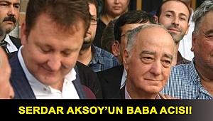 Serdar Aksoy’un baba acısı!