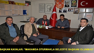 Başkan Kayalar: “Makamda oturmakla belediye başkanı olunmaz!”