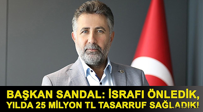 Başkan Sandal: İsrafı önledik, yılda 25 Milyon TL tasarruf sağladık!