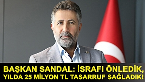 Başkan Sandal: İsrafı önledik, yılda 25 Milyon TL tasarruf sağladık!