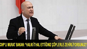 CHP’li Murat Bakan: “Halkı ithal ettiğiniz çöplerle zehirliyorsunuz!”