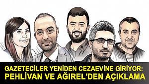 Gazeteciler yeniden cezaevine giriyor: Pehlivan ve Ağırel'den açıklama