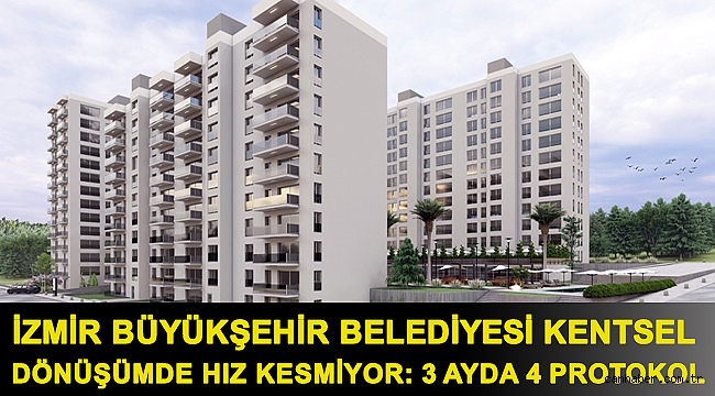 İzmir Büyükşehir Belediyesi kentsel dönüşümde hız kesmiyor: 3 ayda 4 protokol