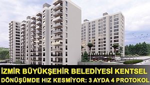 İzmir Büyükşehir Belediyesi kentsel dönüşümde hız kesmiyor: 3 ayda 4 protokol