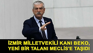 İzmir Milletvekili Kani Beko, yeni bir talanı Meclis'e taşıdı