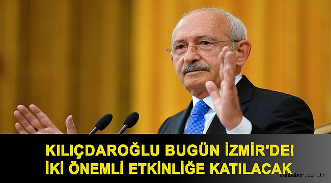 Kılıçdaroğlu bugün İzmir'de! İki önemli etkinliğe katılacak