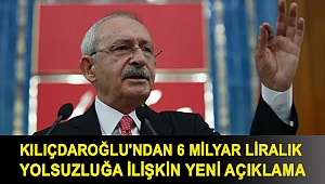 Kılıçdaroğlu'ndan 6 milyar liralık yolsuzluğa ilişkin yeni açıklama