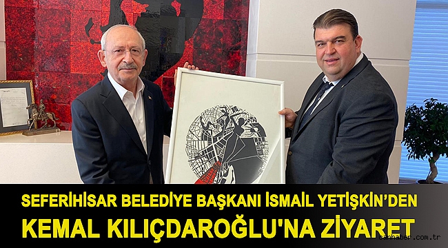 Seferihisar Belediye Başkanı İsmail Yetişkin’den Kemal Kılıçdaroğlu'na ziyaret