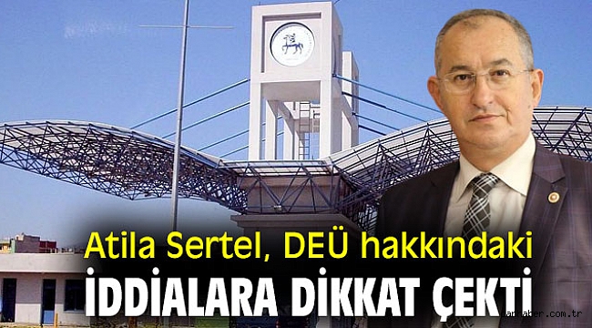 Atila Sertel, DEÜ hakkındaki iddialara dikkat çekti