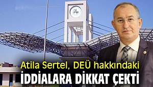 Atila Sertel, DEÜ hakkındaki iddialara dikkat çekti