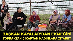 Başkan Kayalar’dan Ekmeğini Topraktan Çıkartan Kadınlara Ziyaret