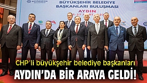 CHP’li büyükşehir belediye başkanları Aydın’da bir araya geldi!