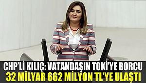 CHP'li Kılıç : “Vatandaşın TOKİ’ye borcu 32 milyar 662 milyon TL’ye ulaştı”