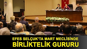 EFES SELÇUK’TA MART MECLİSİNDE BİRLİKTELİK GURURU