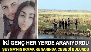 İki genç her yerde aranıyordu: Şeyma'nın ırmak kenarında cesedi bulundu