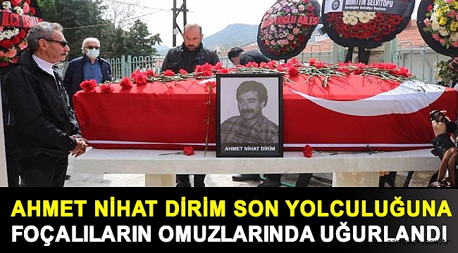 AHMET NİHAT DİRİM SON YOLCULUĞUNA FOÇALILARIN OMUZLARINDA UĞURLANDI