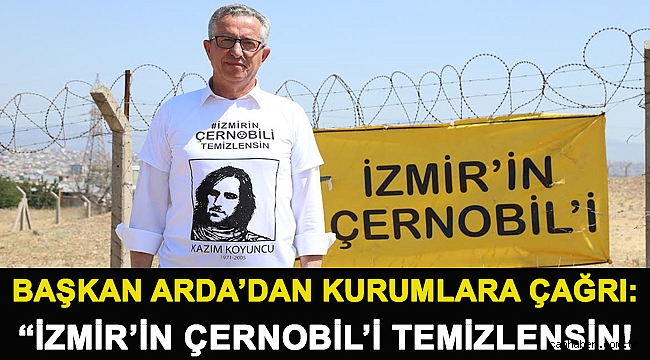 Başkan Arda’dan kurumlara çağrı: “İzmir’in Çernobil’i temizlensin!