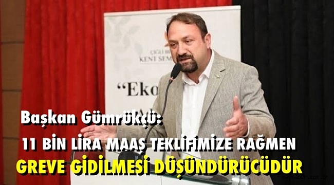 Başkan Gümrükçü: 11 Bin Lira Maaş Teklifimize Rağmen Greve Gidilmesi Düşündürücüdür
