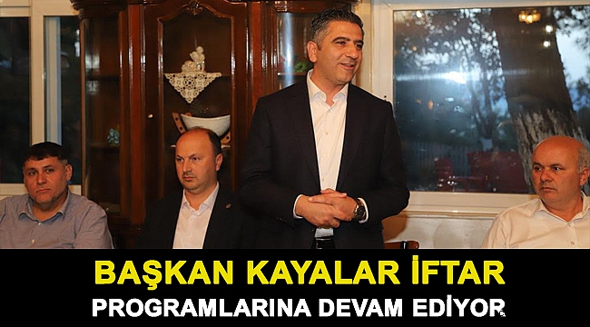 Başkan Kayalar iftar programlarına devam ediyor