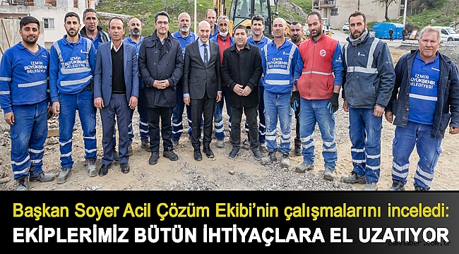 Başkan Soyer Acil Çözüm Ekibi’nin çalışmalarını inceledi: Ekiplerimiz bütün ihtiyaçlara el uzatıyor