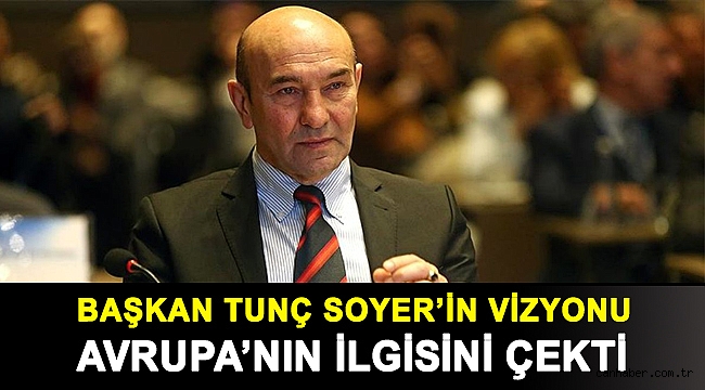 Başkan Tunç Soyer’in vizyonu Avrupa’nın ilgisini çekti