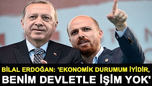 Bilal Erdoğan: 'Ekonomik durumum iyidir, benim devletle işim yok'