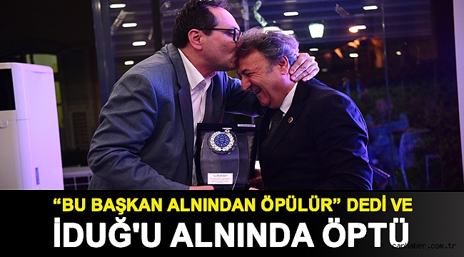 “Bu başkan alnından öpülür” dedi ve İduğ'u alnında öptü