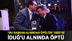 “Bu başkan alnından öpülür” dedi ve İduğ'u alnında öptü