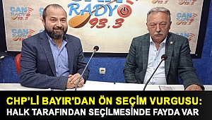CHP’Lİ BAYIR'DAN ÖN SEÇİM VURGUSU: HALK TARAFINDAN SEÇİLMESİNDE FAYDA VAR