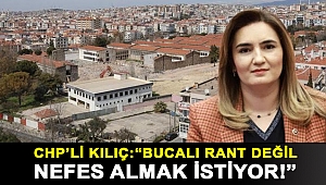 CHP'li Kılıç: “Bucalı rant değil nefes almak istiyor!”
