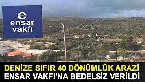 Denize sıfır 40 dönümlük arazi Ensar Vakfı'na bedelsiz verildi