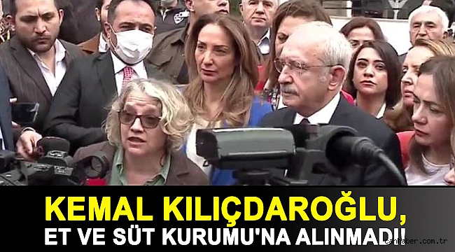 Kemal Kılıçdaroğlu, Et ve Süt Kurumu'na alınmadı!