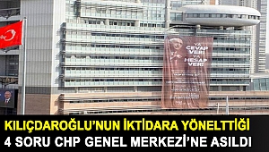 Kemal Kılıçdaroğlu’nun iktidara yönelttiği 4 soru CHP Genel Merkezi’ne asıldı
