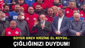 Soyer grev krizine el koydu... Çığlığınızı duydum!