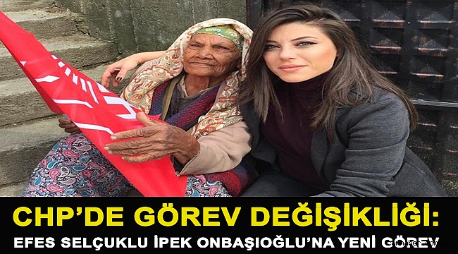 CHP’DE GÖREV DEĞİŞİKLİĞİ: EFES SELÇUKLU İPEK ONBAŞIOĞLU’NA YENİ GÖREV