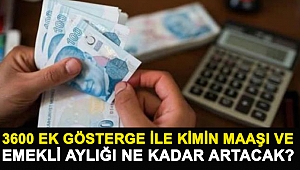 3600 ek gösterge ile kimin maaşı ve emekli aylığı ne kadar artacak?