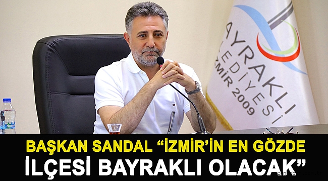 Başkan Sandal “İzmir’in en gözde ilçesi Bayraklı olacak”